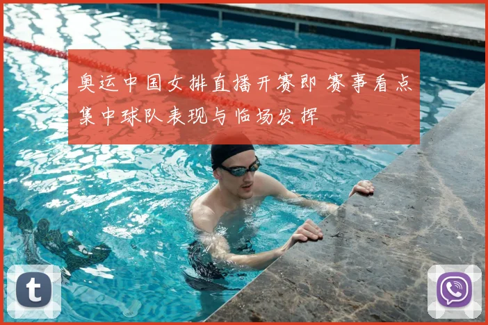 奥运中国女排直播开赛即 赛事看点集中球队表现与临场发挥
