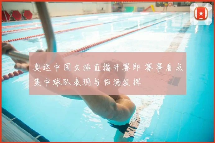 奥运中国女排直播开赛即 赛事看点集中球队表现与临场发挥