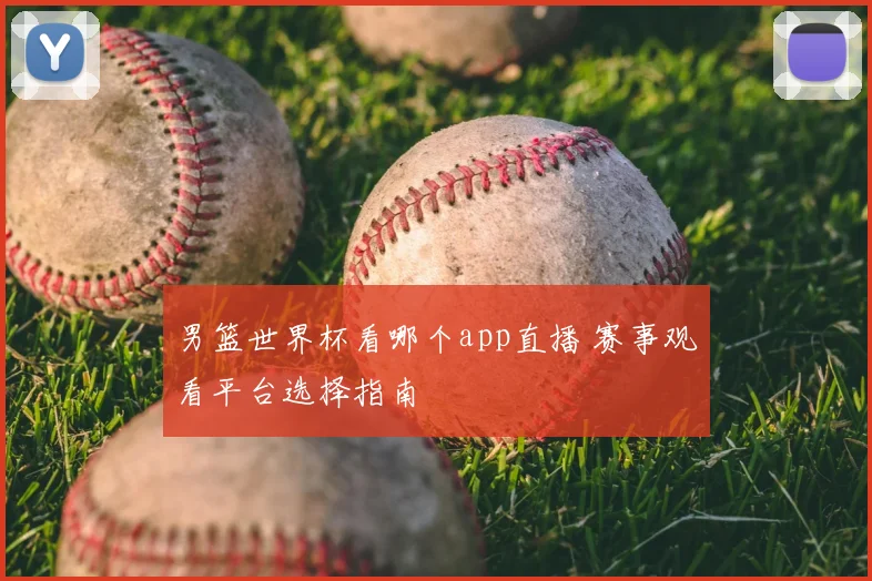 男篮世界杯看哪个app直播 赛事观看平台选择指南