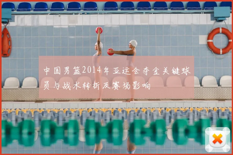 中国男篮2014年亚运会夺金关键球员与战术转折及赛场影响