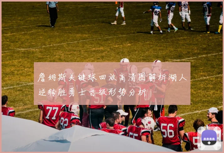 詹姆斯关键球回放高清图解析湖人逆转胜勇士晋级形势分析