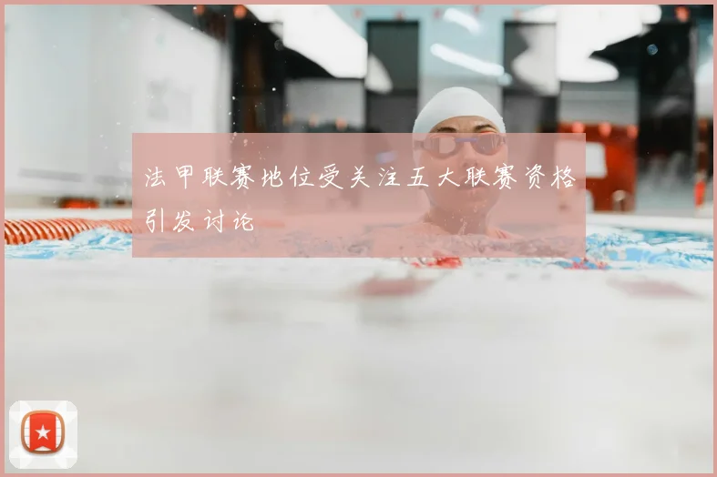 法甲联赛地位受关注五大联赛资格引发讨论