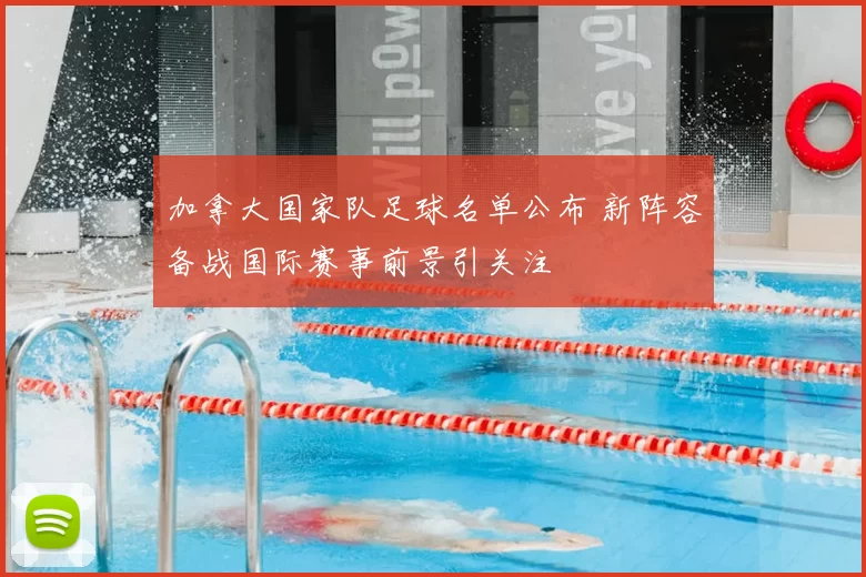 加拿大国家队足球名单公布 新阵容备战国际赛事前景引关注
