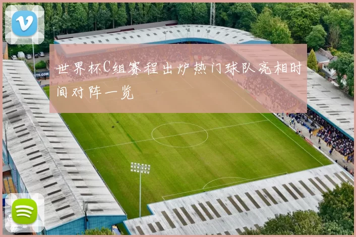 世界杯C组赛程出炉热门球队亮相时间对阵一览