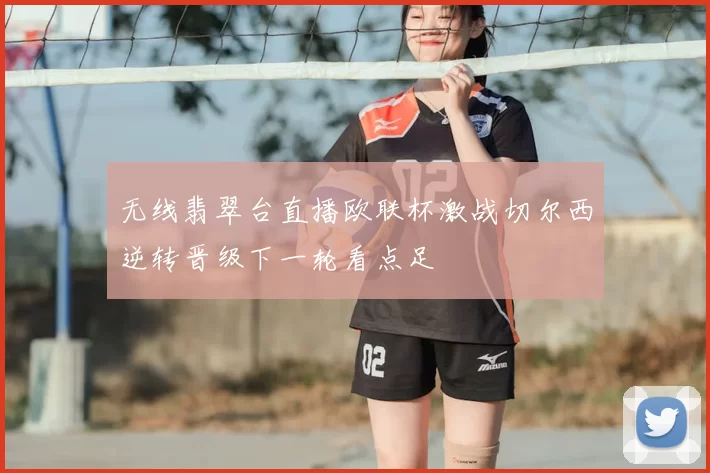 无线翡翠台直播欧联杯激战切尔西逆转晋级下一轮看点足
