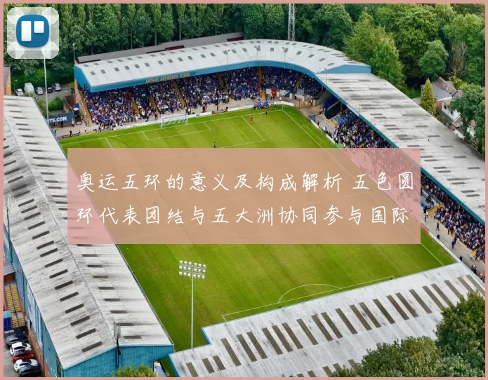 奥运五环的意义及构成解析 五色圆环代表团结与五大洲协同参与国际体育盛会