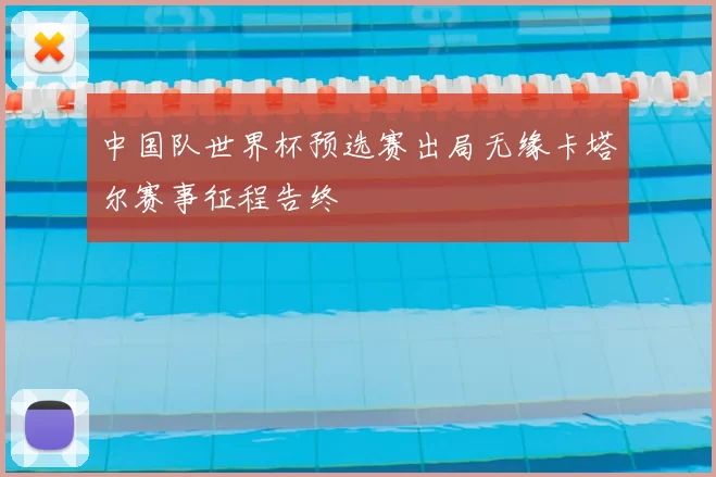 中国队世界杯预选赛出局无缘卡塔尔赛事征程告终