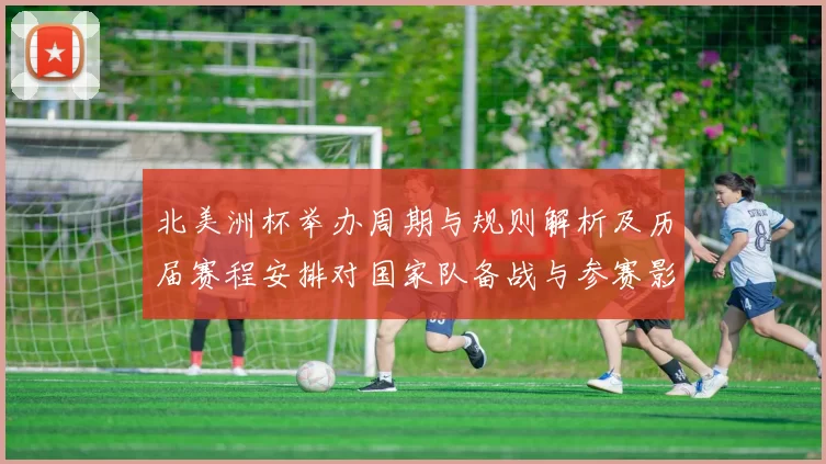 北美洲杯举办周期与规则解析及历届赛程安排对国家队备战与参赛影响