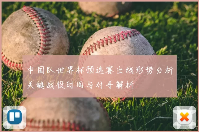 中国队世界杯预选赛出线形势分析关键战役时间与对手解析