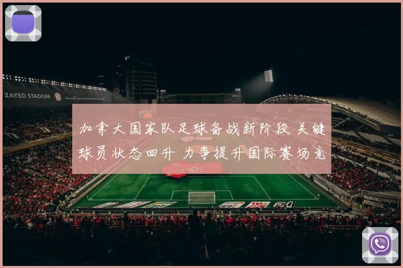 加拿大国家队足球备战新阶段 关键球员状态回升 力争提升国际赛场竞争力