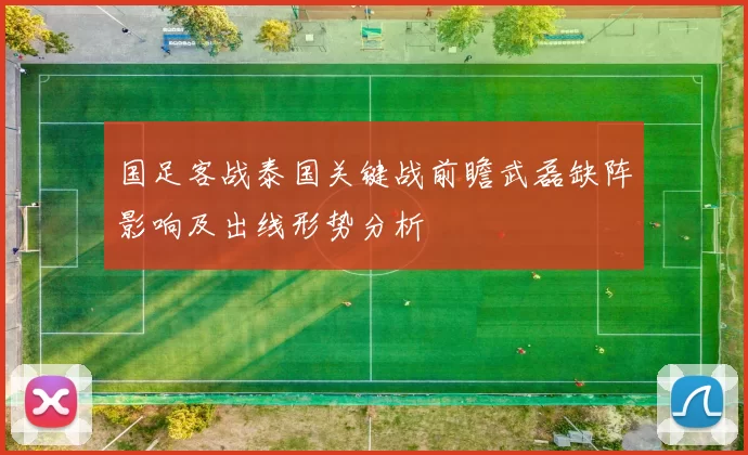 国足客战泰国关键战前瞻武磊缺阵影响及出线形势分析