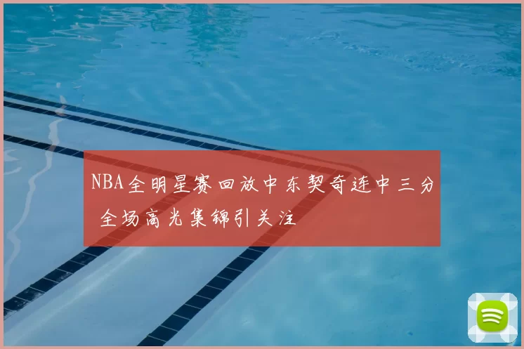 NBA全明星赛回放中东契奇连中三分 全场高光集锦引关注