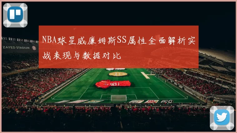 NBA球星威廉姆斯SS属性全面解析实战表现与数据对比