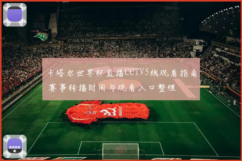 卡塔尔世界杯直播CCTV5线观看指南 赛事转播时间与观看入口整理