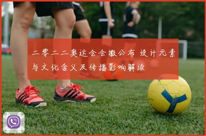 二零二二奥运会会徽公布 设计元素与文化含义及传播影响解读