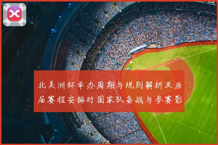 北美洲杯举办周期与规则解析及历届赛程安排对国家队备战与参赛影响