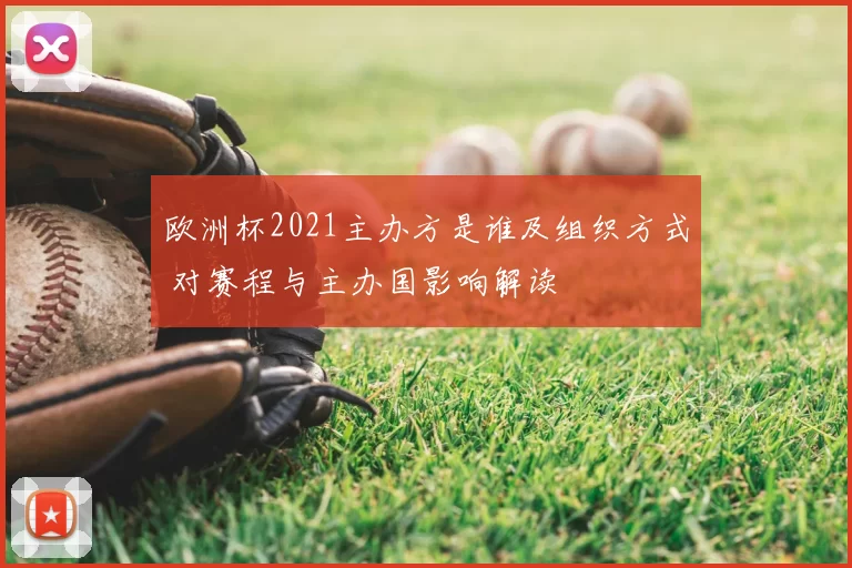 欧洲杯2021主办方是谁及组织方式 对赛程与主办国影响解读