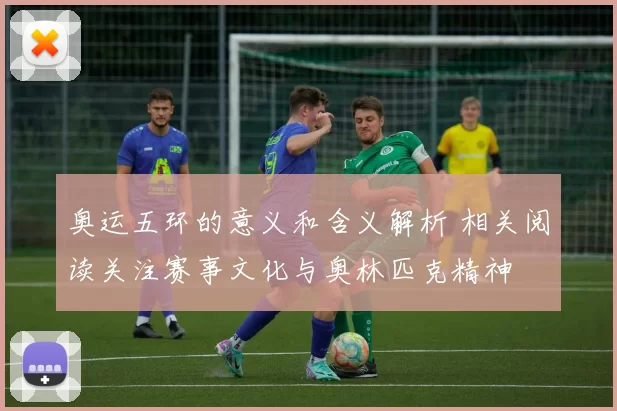 奥运五环的意义和含义解析 相关阅读关注赛事文化与奥林匹克精神