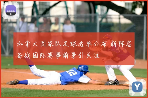加拿大国家队足球名单公布 新阵容备战国际赛事前景引关注