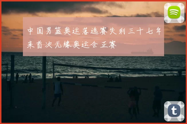中国男篮奥运落选赛失利三十七年来首次无缘奥运会正赛