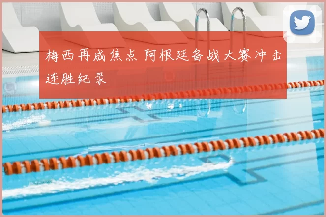 梅西再成焦点 阿根廷备战大赛冲击连胜纪录