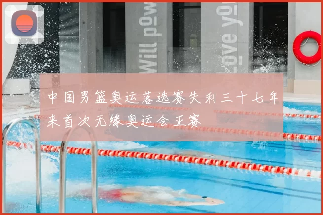 中国男篮奥运落选赛失利三十七年来首次无缘奥运会正赛