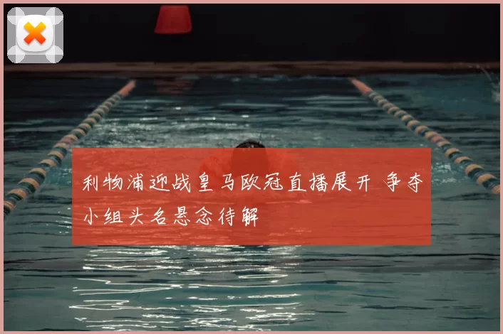 利物浦迎战皇马欧冠直播展开 争夺小组头名悬念待解
