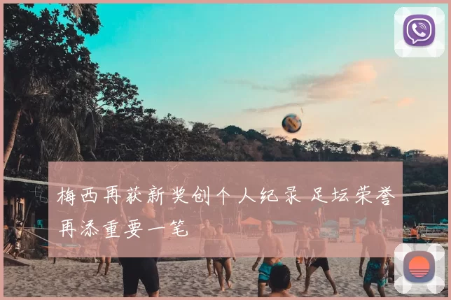 梅西再获新奖创个人纪录 足坛荣誉再添重要一笔