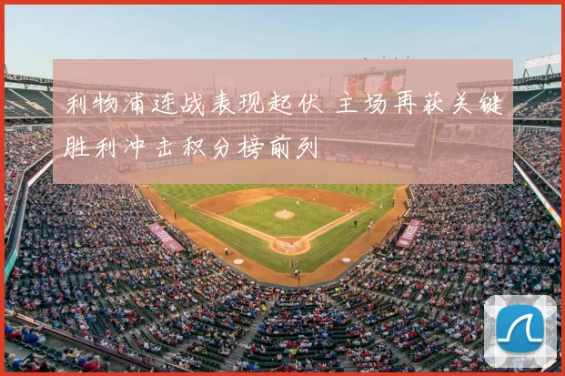 利物浦连战表现起伏 主场再获关键胜利冲击积分榜前列