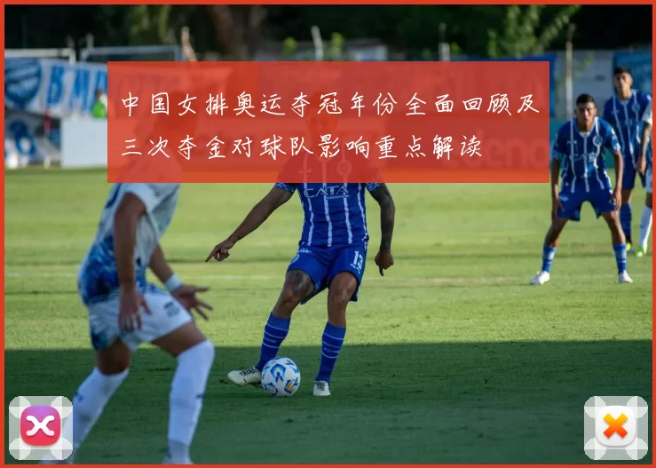 中国女排奥运夺冠年份全面回顾及三次夺金对球队影响重点解读