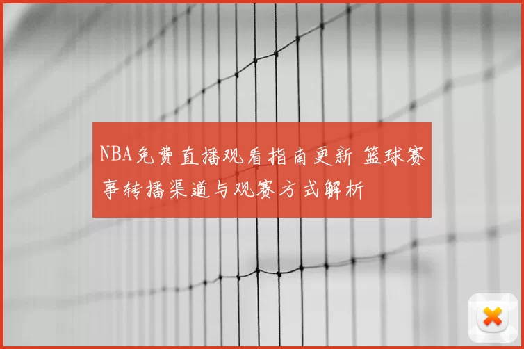 NBA免费直播观看指南更新 篮球赛事转播渠道与观赛方式解析