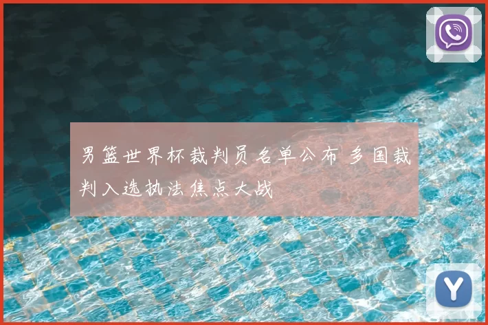 男篮世界杯裁判员名单公布 多国裁判入选执法焦点大战