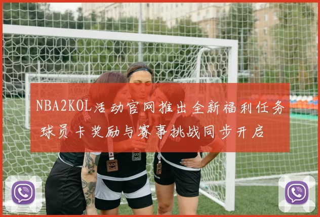 NBA2KOL活动官网推出全新福利任务 球员卡奖励与赛事挑战同步开启