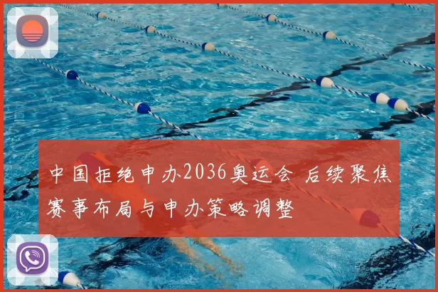 中国拒绝申办2036奥运会 后续聚焦赛事布局与申办策略调整