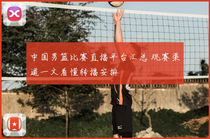 中国男篮比赛直播平台汇总 观赛渠道一文看懂转播安排