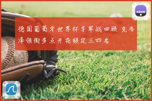 德国葡萄牙世界杯季军战回顾 克洛泽领衔多点开花锁定三四名