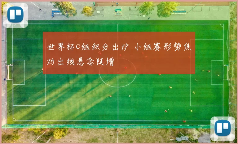 世界杯c组积分出炉 小组赛形势焦灼出线悬念陡增