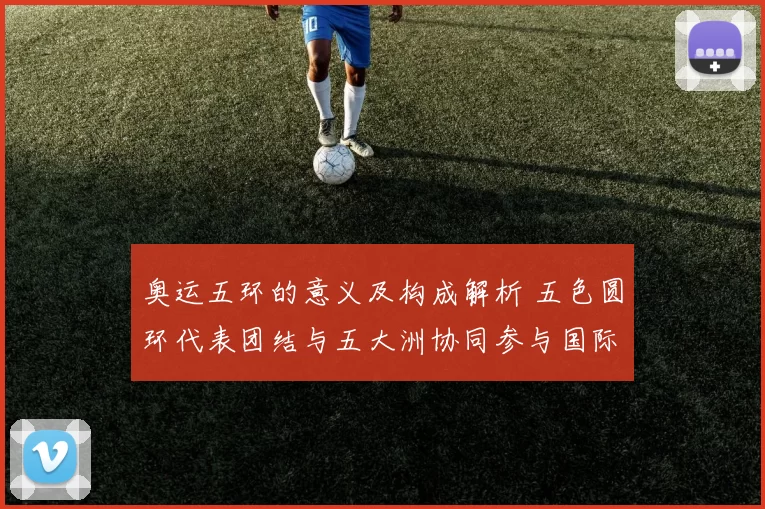 奥运五环的意义及构成解析 五色圆环代表团结与五大洲协同参与国际体育盛会