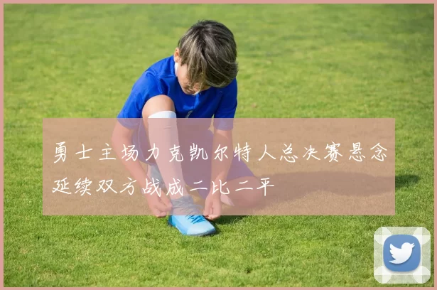 勇士主场力克凯尔特人总决赛悬念延续双方战成二比二平