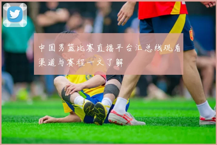 中国男篮比赛直播平台汇总线观看渠道与赛程一文了解