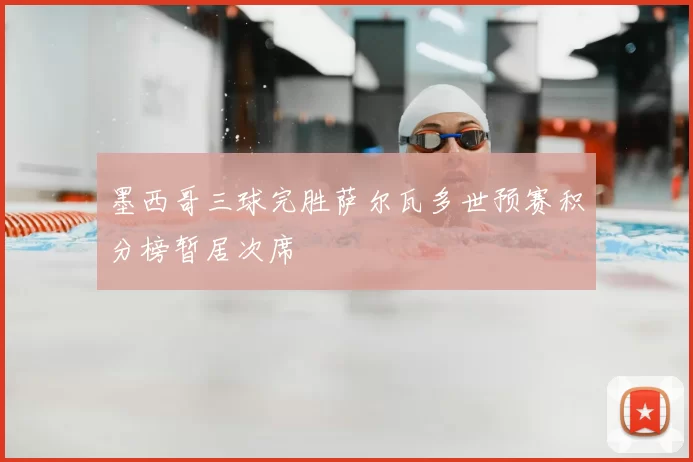 墨西哥三球完胜萨尔瓦多世预赛积分榜暂居次席
