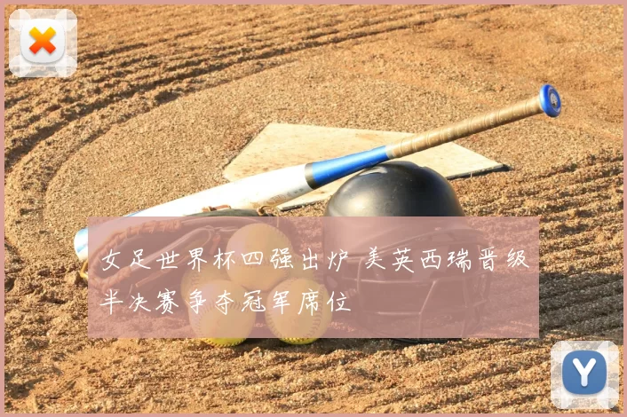女足世界杯四强出炉 美英西瑞晋级半决赛争夺冠军席位