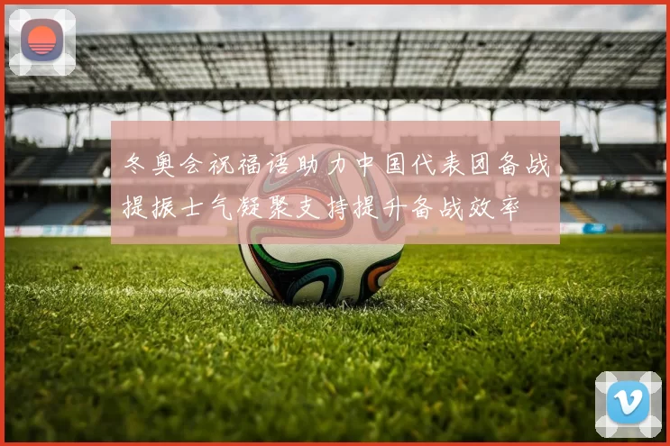 冬奥会祝福语助力中国代表团备战提振士气凝聚支持提升备战效率